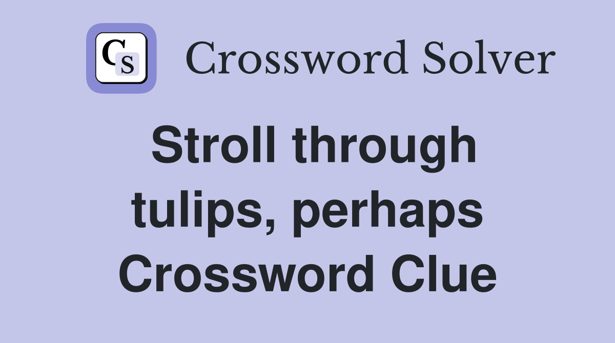 Stroll through tulips, perhaps Crossword Clue Answers Crossword Solver